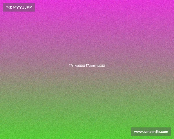 17shou电子竞技-17gaming电子竞技